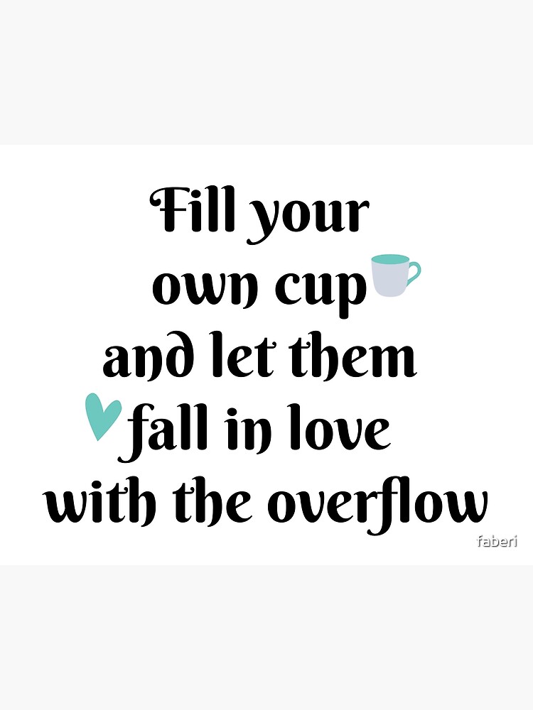 Harry Styles Quote - Fill up your own cup and let them fall in