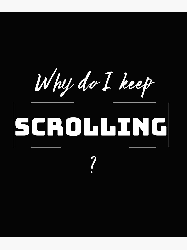 why-do-i-keep-scrolling-poster-for-sale-by-wordsnclothing-redbubble