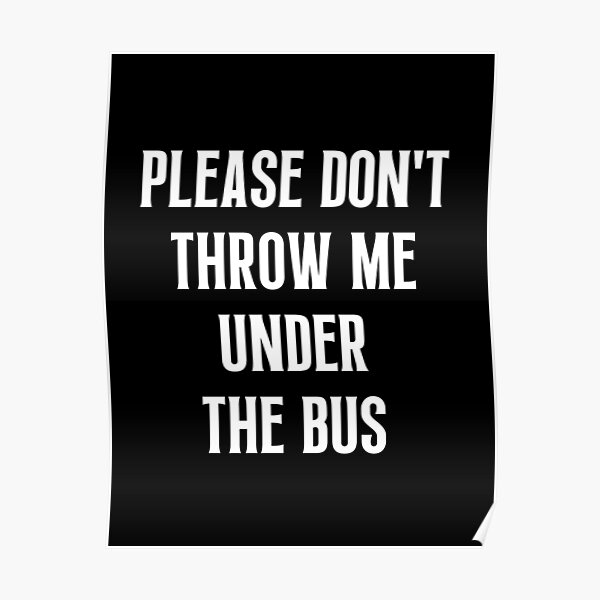 "Please Don't Throw Me Under The Bus" Poster for Sale by Einstein12345