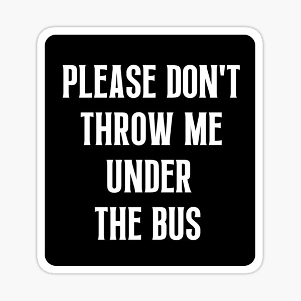 "Please Don't Throw Me Under The Bus" Sticker for Sale by Einstein12345