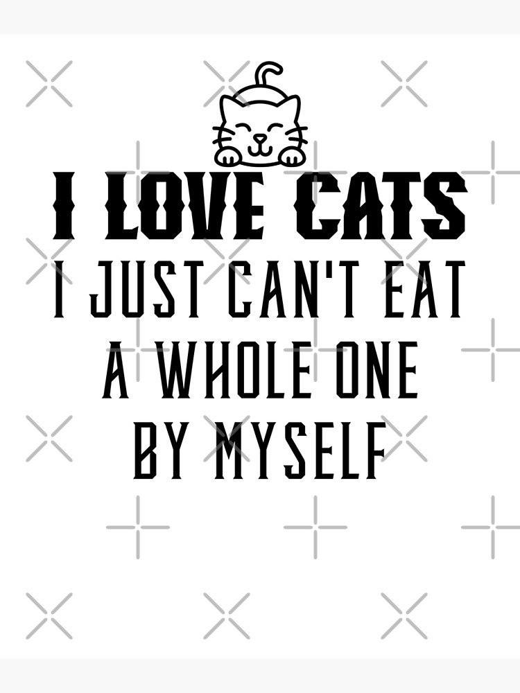 i-love-cats-i-just-can-t-eat-a-whole-one-by-myself-funny-cat-lover