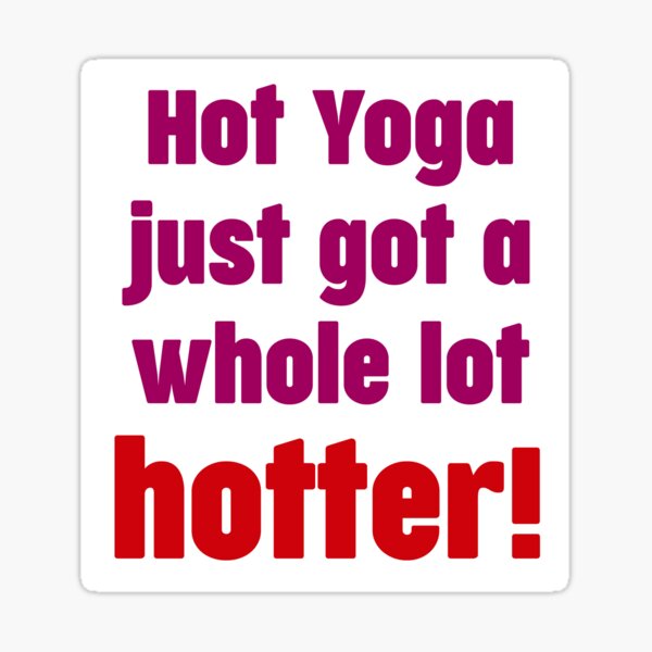 Hot Yoga Just Got A Whole Lot Hotter Sticker For Sale By