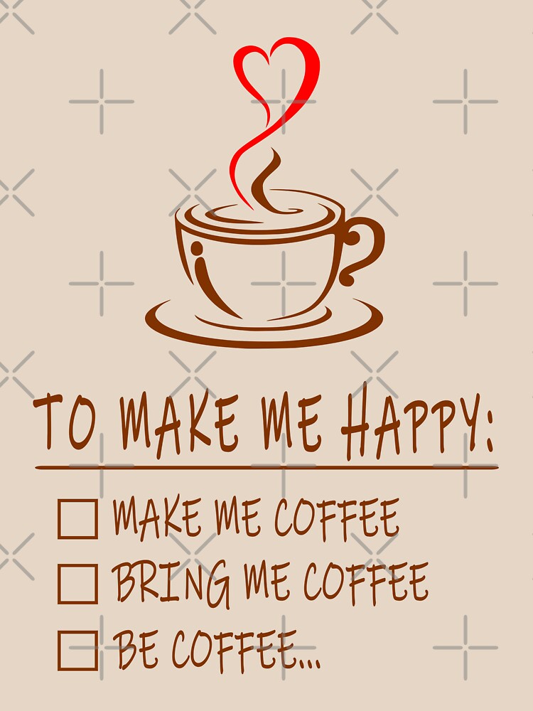 Make me Coffee, Bring Me Coffee, Be Coffee - Funny Be Happy Design |  Essential T-Shirt