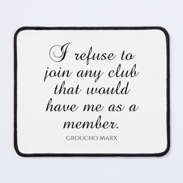 Item preview, Groucho Marx Quotes - I Refuse To Join Any Club That Would Have Me As A Member designed and sold by PhiloJourney.