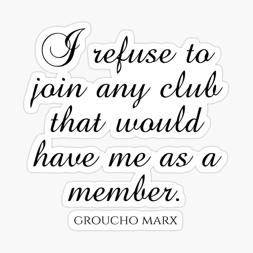 Groucho Marx Quotes - I Refuse To Join Any Club That Would Have Me As A  Member