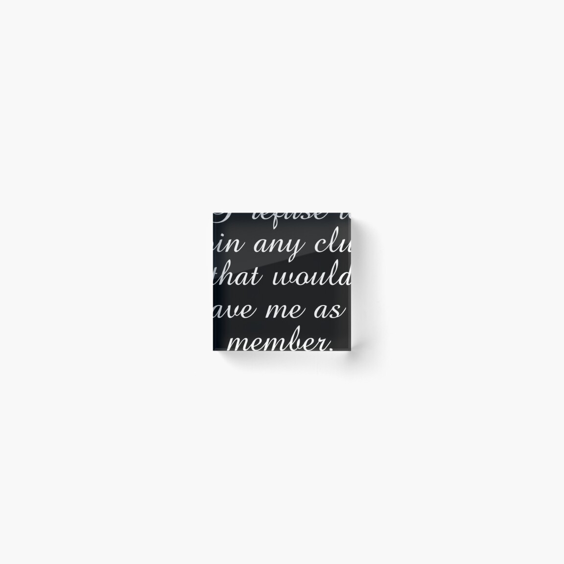 Groucho Marx Quotes - I Refuse To Join Any Club That Would Have Me As A Member Acrylic Block