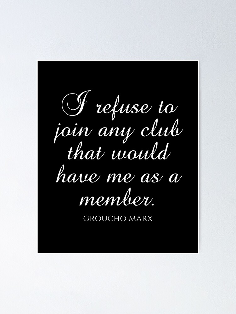 Groucho Marx Quotes - I Refuse To Join Any Club That Would Have Me As A  Member