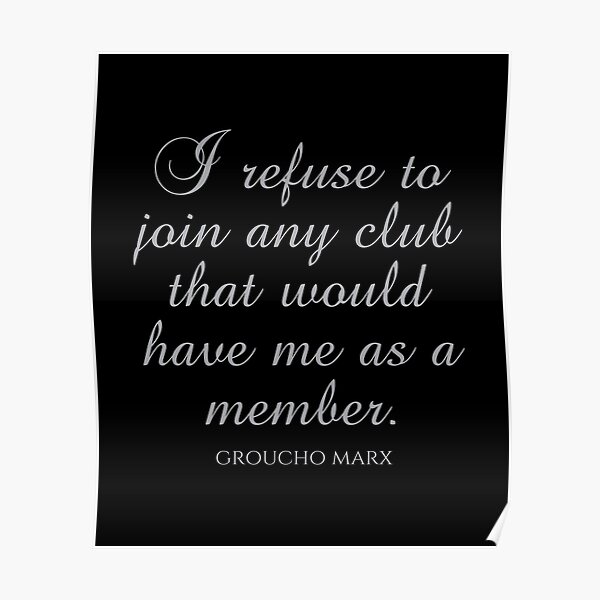 Groucho Marx Quotes - I Refuse To Join Any Club That Would Have Me As A  Member