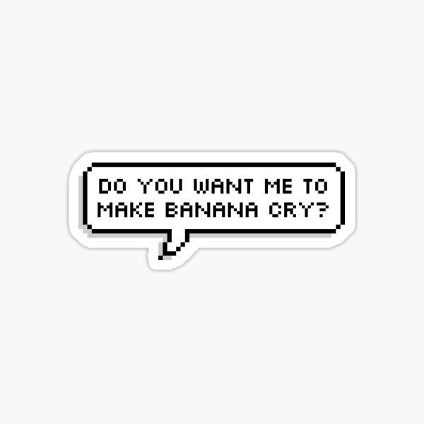 "do you want me to make banana cry?" Sticker for Sale by squishygay