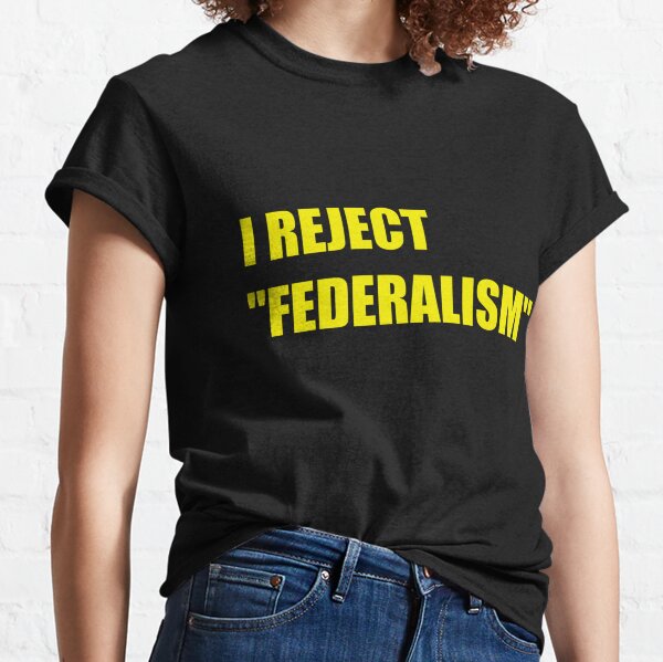 I Reject "Federalism" Protest Gear Classic T-Shirt