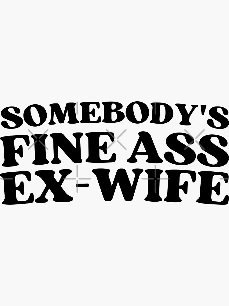 Somebody S Fine Ass Ex Wife For A Divorced Woman Sticker For Sale By