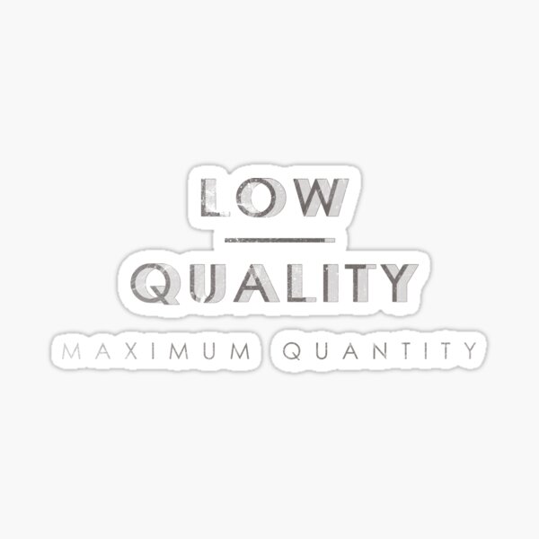 "LOW QUALITY MAXIMUM QUANTITY" Sticker for Sale by Unspirations