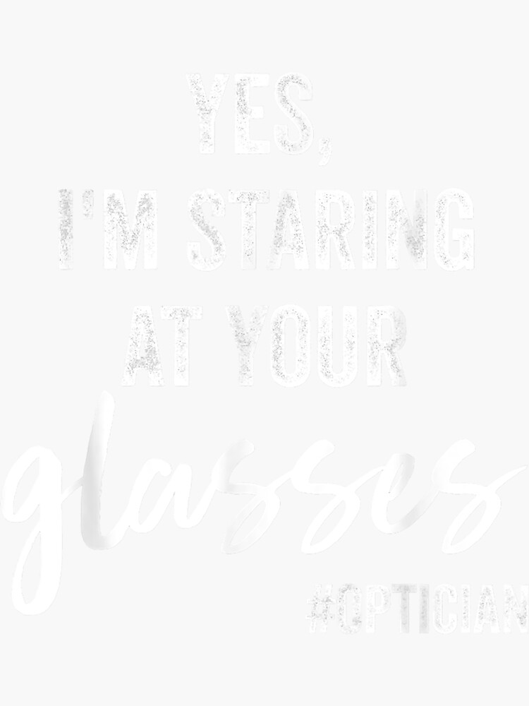 "Yes I'm Staring At Your Glasses Eyeglasses Optician Eyes Fun " Sticker