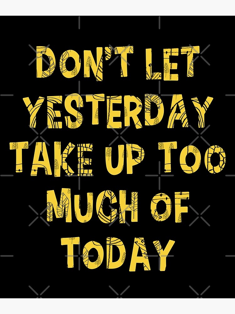 don-t-let-yesterday-take-up-too-much-of-today-motivational