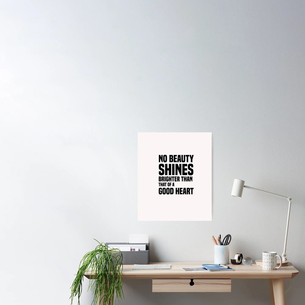 No beauty shines brighter than that of a good heart.funny quotes  motivational Poster for Sale by SplendidDesign