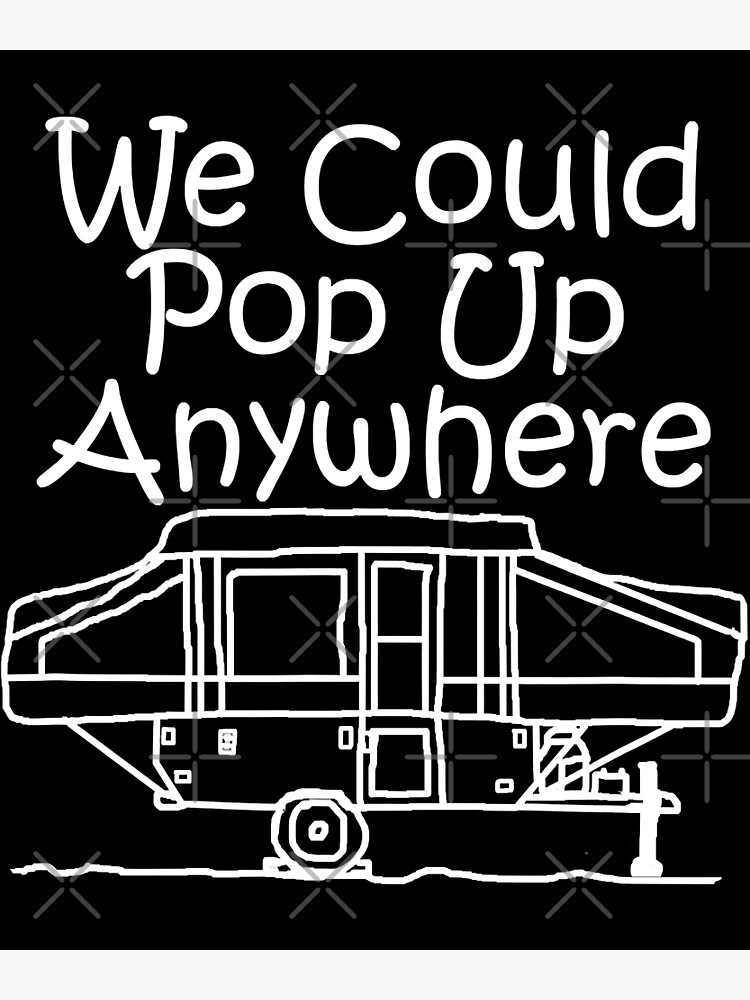 "Pop Up Camper We Could Pop Up Anywhere Camping" Poster for Sale by