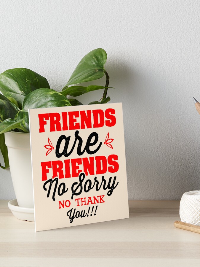 "Friends are Friends No Sorry No Thank You Friendship Day" Art Board Print for Sale by S Cube