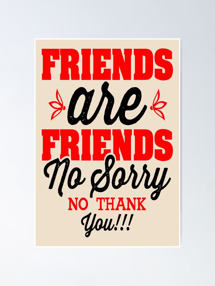 "Friends are Friends No Sorry No Thank You Friendship Day" Poster for Sale by Scubedesign