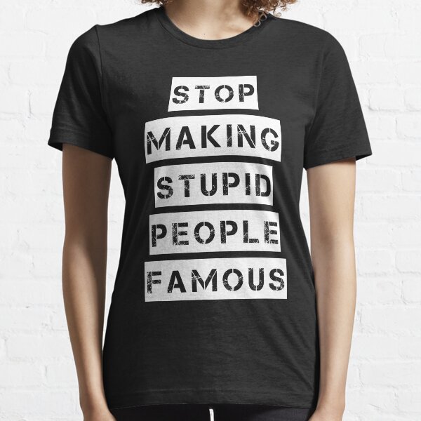 Stop Making Stupid People Famous T-Shirt Essential T-Shirt