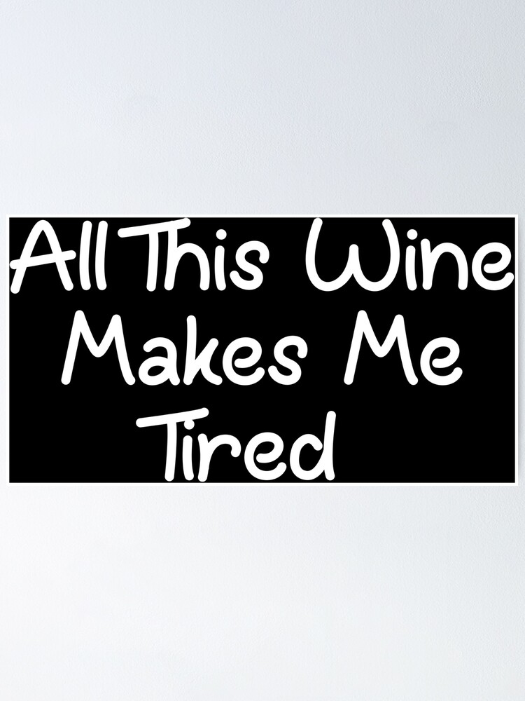 "All This Wine Makes Me Tired" Poster for Sale by PhyleThreads Redbubble