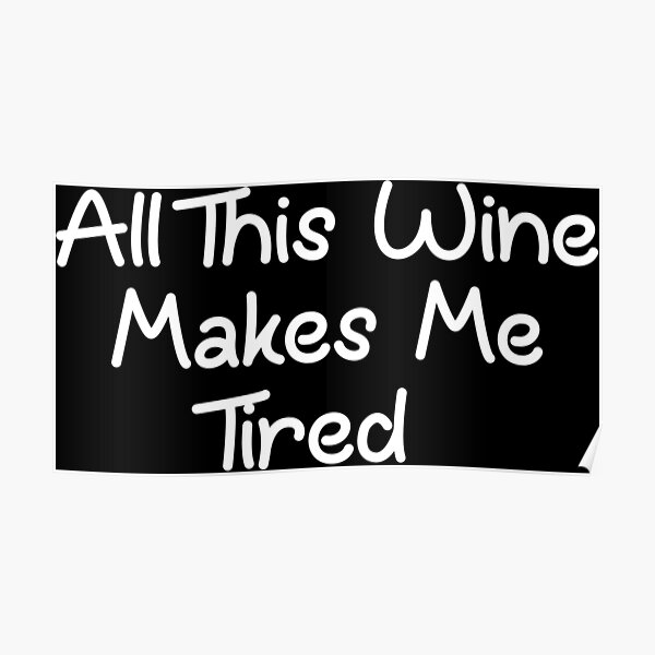 all-this-wine-makes-me-tired-poster-for-sale-by-phylethreads-redbubble