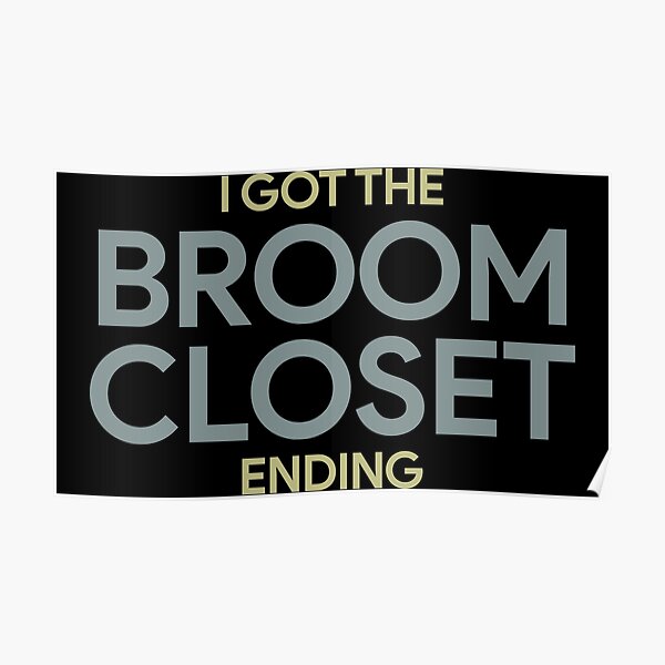 "I got the broom closet ending" Poster for Sale by QueendarChanse