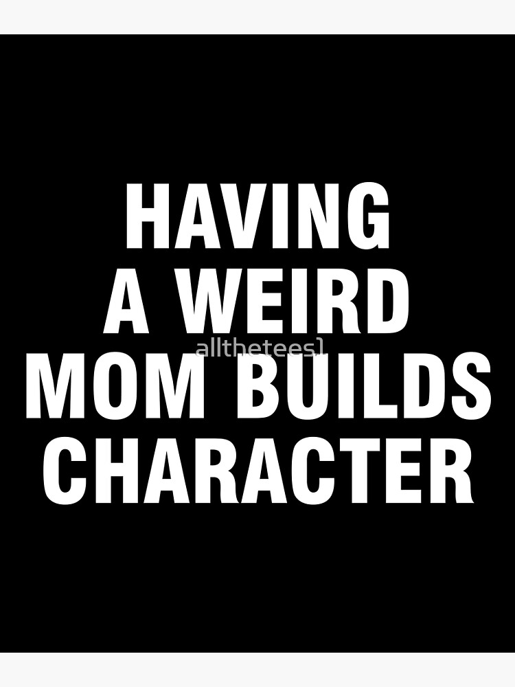 Having A Weird Mom Builds Character Poster For Sale By Allthetees Redbubble