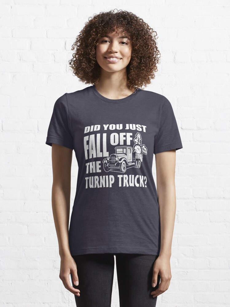 "Did you just fall off the turnip truck?" Tshirt by goodtogotees