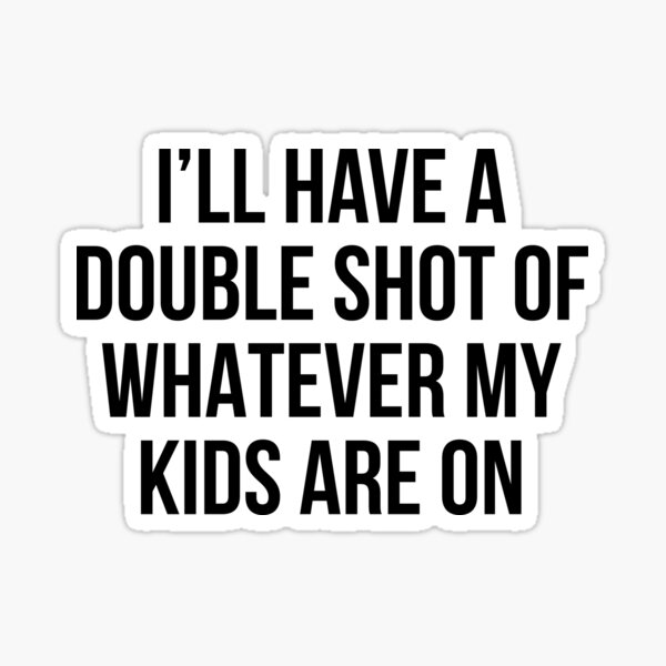  I ll Have A Double Shot Of Whatever My Kids Are On Sticker For Sale 