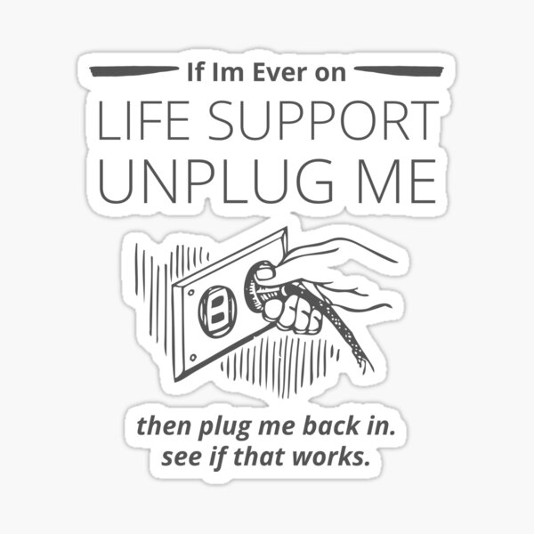 if-im-ever-on-life-support-unplug-me-then-plug-me-back-in-see-if