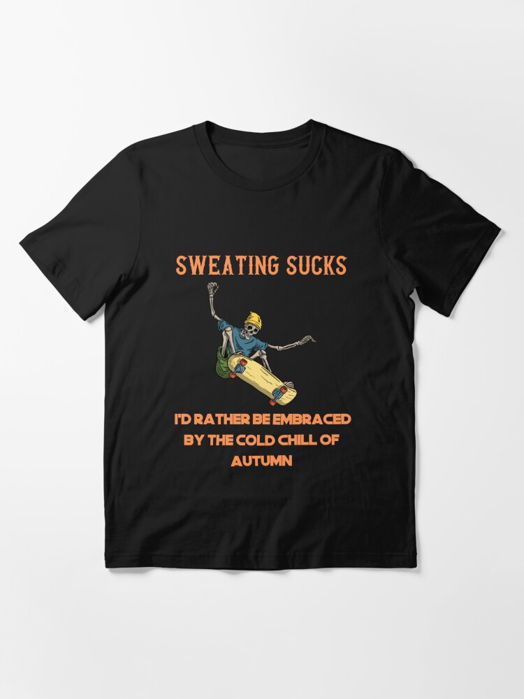 Get SWEATING SUCKS I'd rather be embraced by the cold chill of