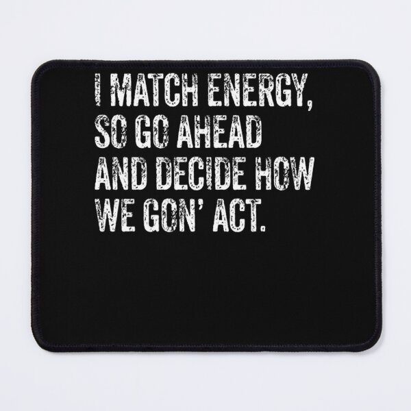Item preview, I Match Energy So Go Ahead And Decide How We Gon' Act designed and sold by GouwensRick.