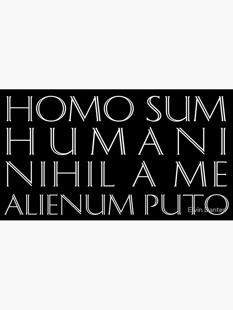 A homo alienum humani me nihil puto sum HOMO SUM,