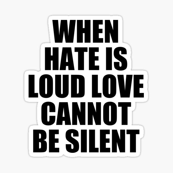 When Hate Is Loud Love Cannot Be Silent