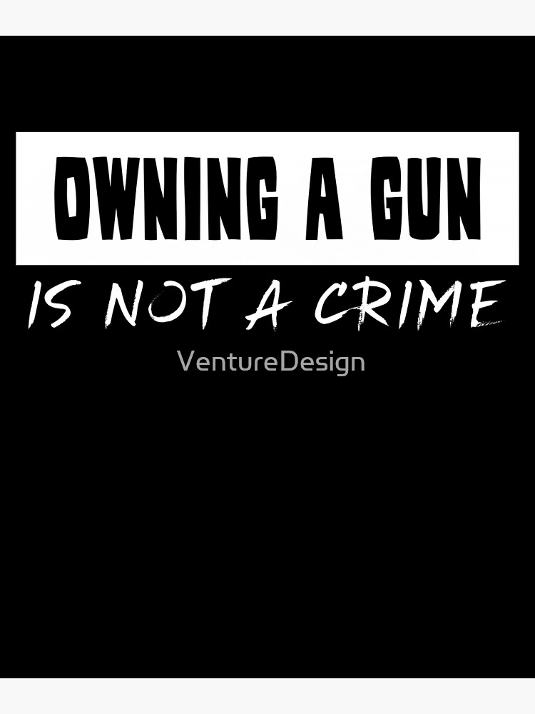 "Owning A Gun Is Not A Crime " Poster for Sale by VentureDesign Redbubble