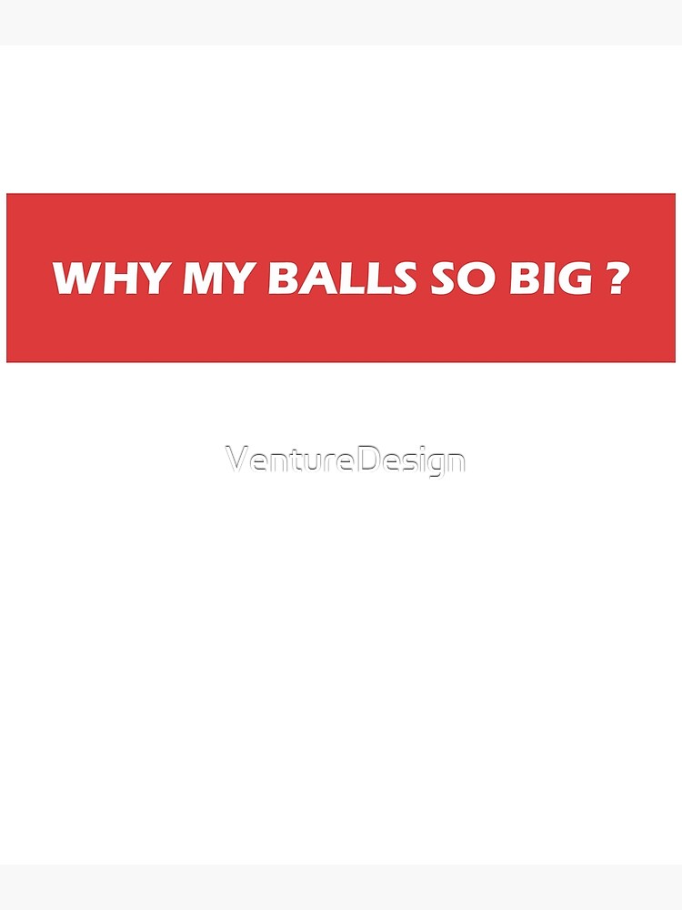 "Why My Balls So Big " Poster for Sale by VentureDesign Redbubble