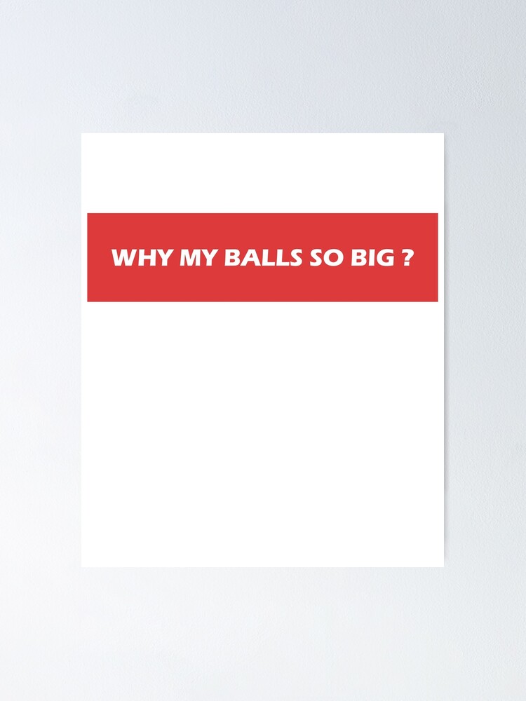 "Why My Balls So Big " Poster for Sale by VentureDesign Redbubble