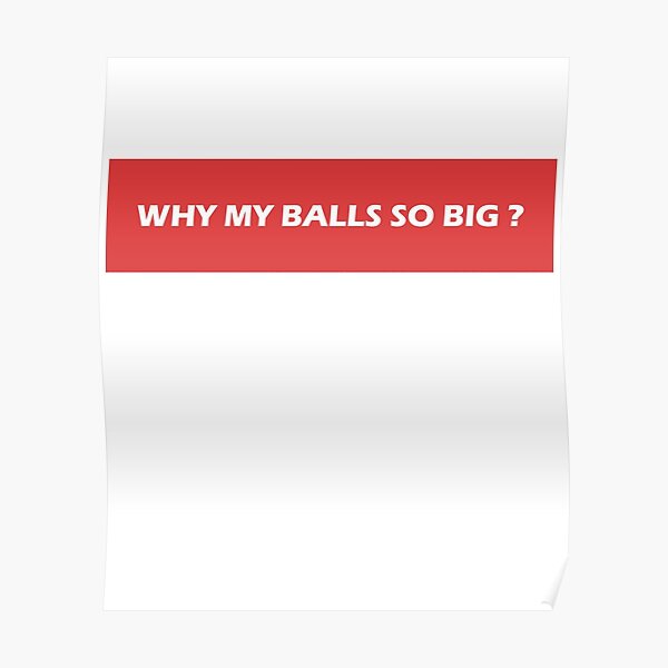 "Why My Balls So Big " Poster for Sale by VentureDesign Redbubble