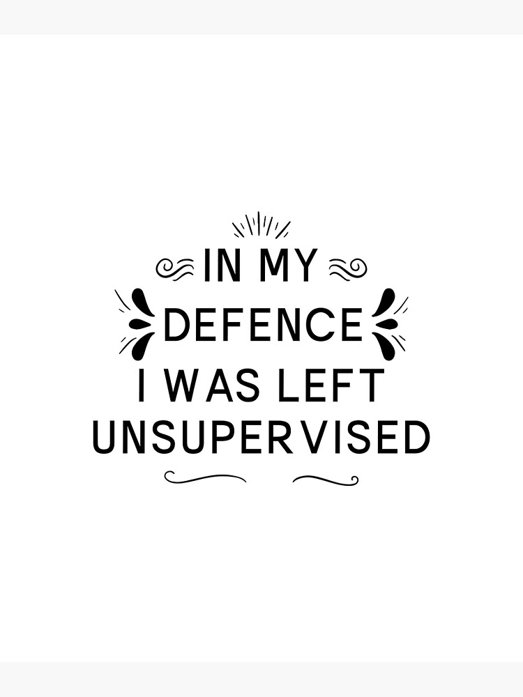 "In My Defence I Was Left Unsupervised" Poster for Sale by nacerhadj Redbubble