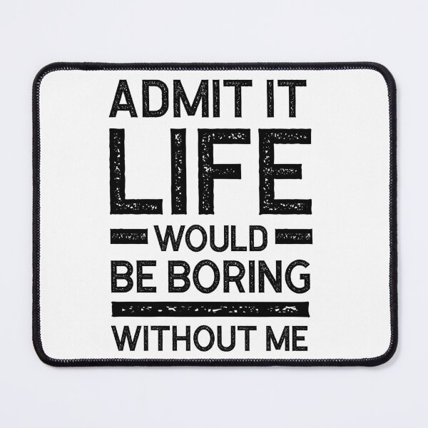 Item preview, Copy of Admit It Life Would Be Boring Without Me - Funny Saying gift designed and sold by DiogoCalheiros.