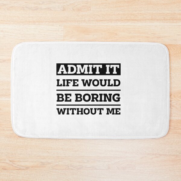 Item preview, Copy of Admit It Life Would Be Boring Without Me - Funny Saying gift designed and sold by DiogoCalheiros.