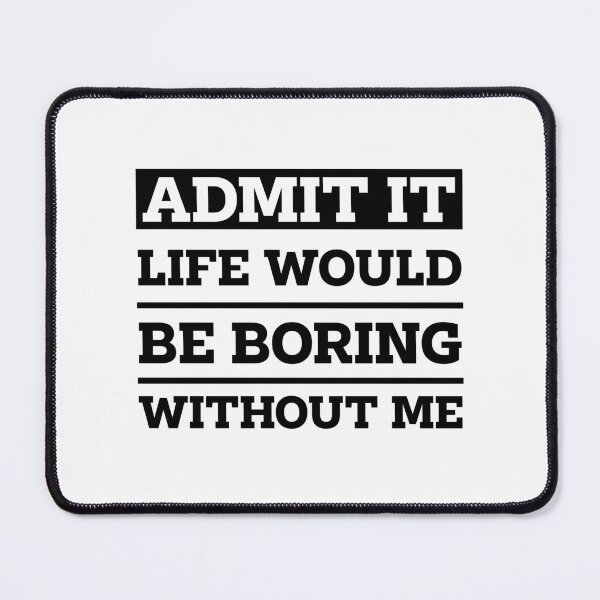Item preview, Copy of Admit It Life Would Be Boring Without Me - Funny Saying gift designed and sold by DiogoCalheiros.