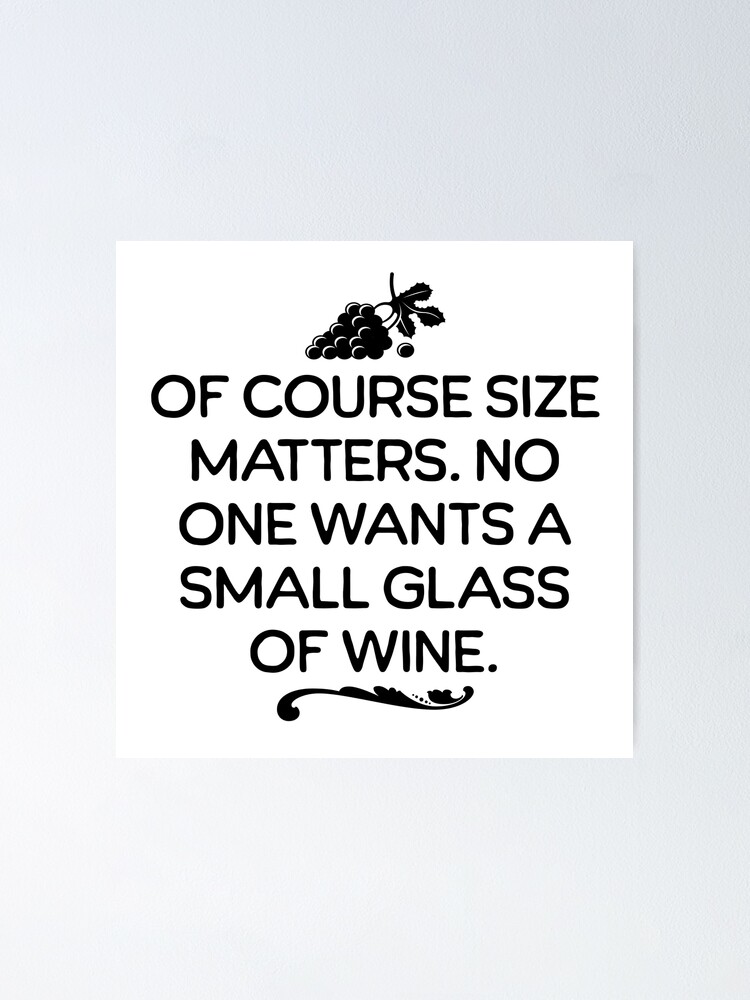 Of Course Size Matters. No One Wants A Small Glass Of Wine - Funny Drinking  Humor Poster for Sale by AlanPhotoArt
