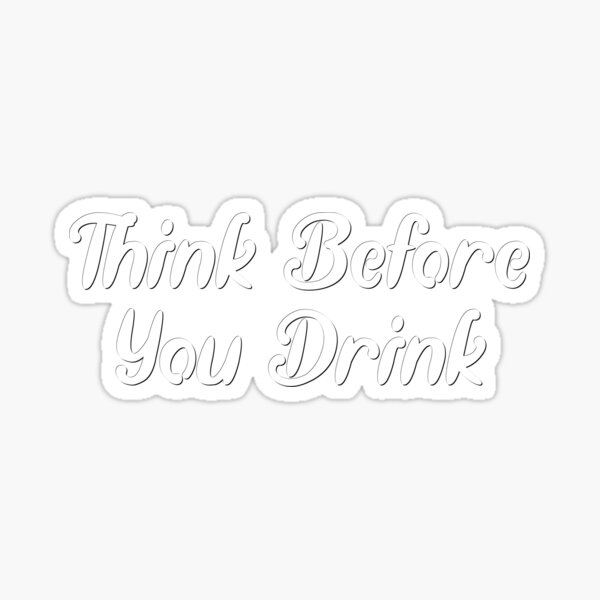 Think Before You Drink Sticker For Sale By Clothesznoopy Redbubble 