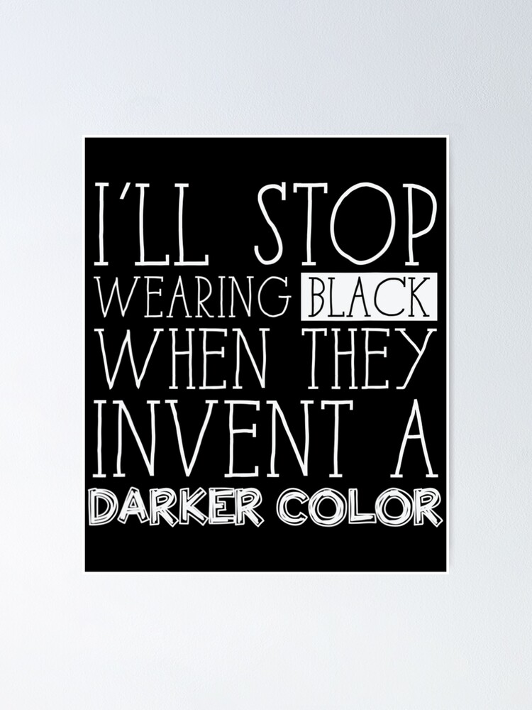 "I'll Stop Wearing Black When They Invent Darker Color" Poster for Sale