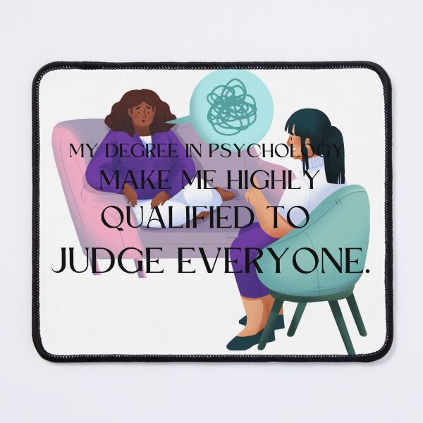 Item preview, my degree in psychology make me highly qualified to judge everyone designed and sold by CreeDesigns723.