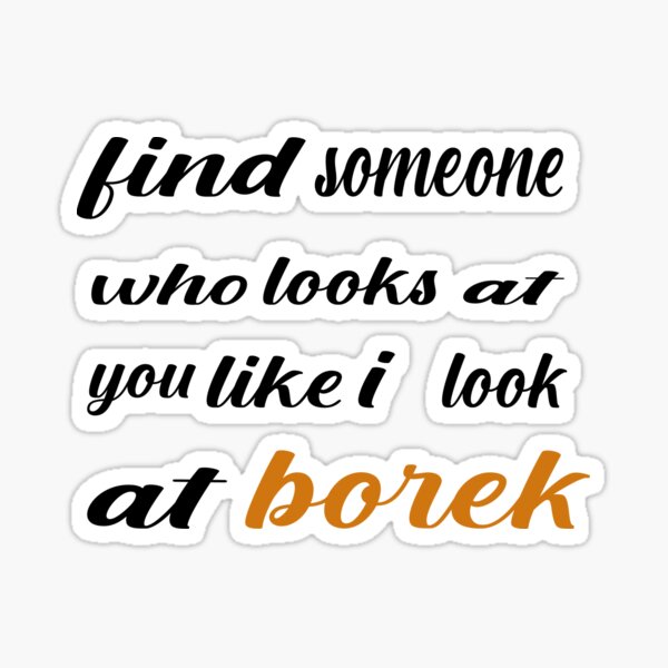 find-someone-who-looks-at-you-like-i-look-at-borek-sticker-for-sale