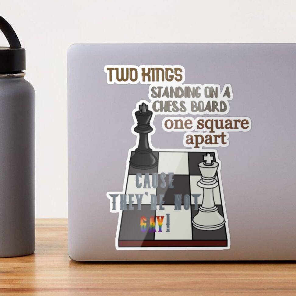 Chess but both of the kings are gay. Almost all the pieces are