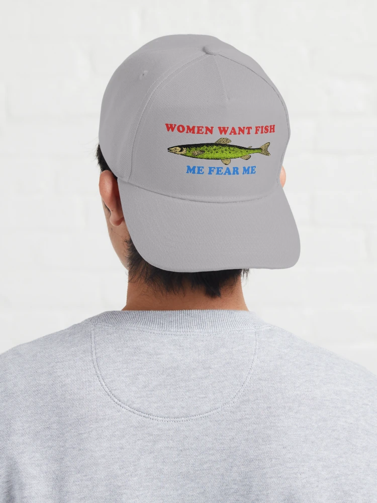 Women Want Me, Men Want Me, Fish Want Me Fishing, Oddly Specific Meme Hat 