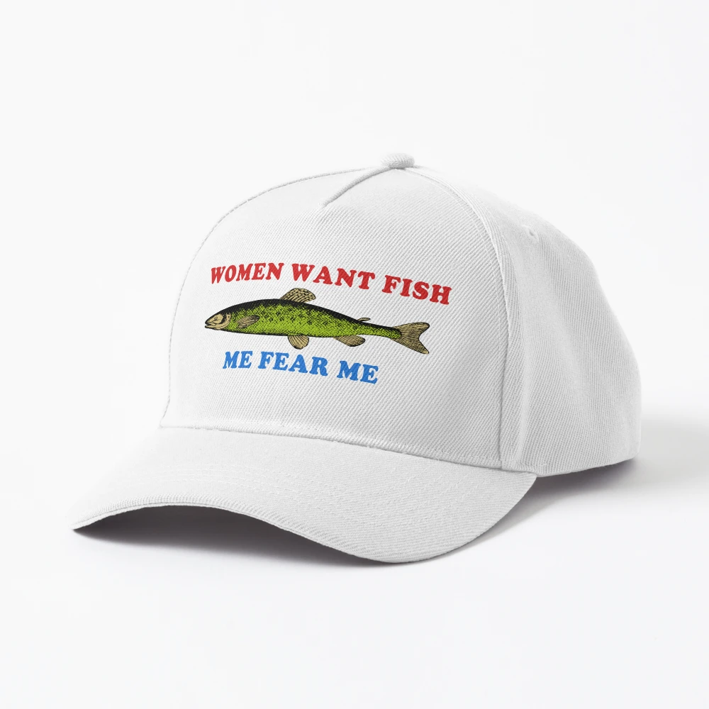 Women Want Fish Me Fear Me Oddly Specific Meme, Fishing Hat 